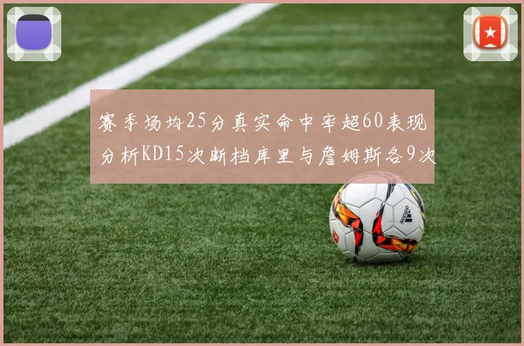 赛季场均25分真实命中率超60表现分析KD15次断档库里与詹姆斯各9次