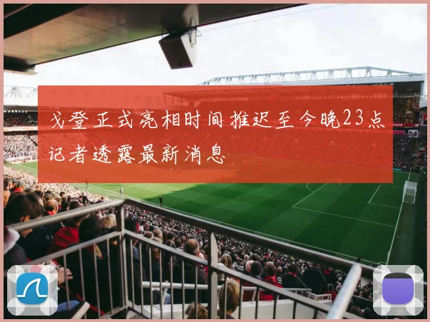 戈登正式亮相时间推迟至今晚23点记者透露最新消息