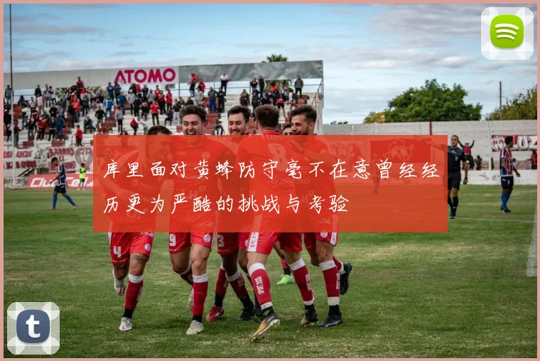 库里面对黄蜂防守毫不在意曾经经历更为严酷的挑战与考验