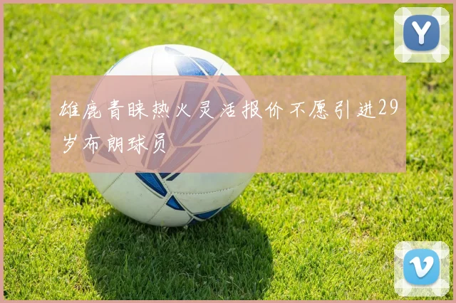 雄鹿青睐热火灵活报价不愿引进29岁布朗球员