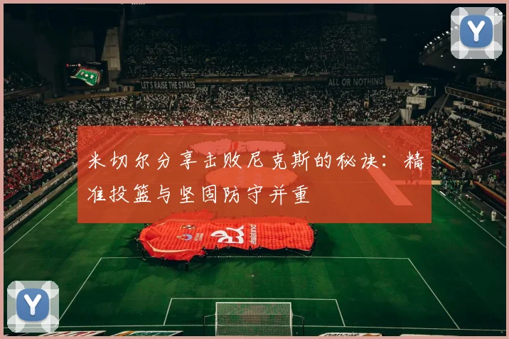 米切尔分享击败尼克斯的秘诀：精准投篮与坚固防守并重