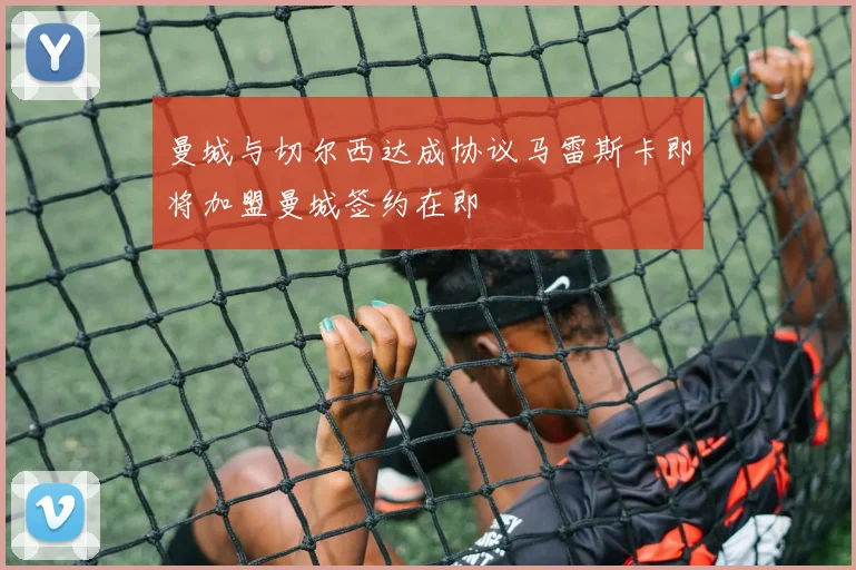 曼城与切尔西达成协议马雷斯卡即将加盟曼城签约在即