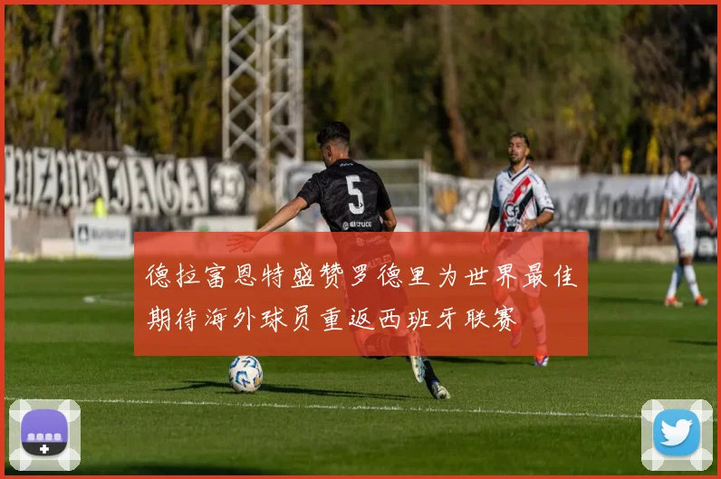 德拉富恩特盛赞罗德里为世界最佳期待海外球员重返西班牙联赛