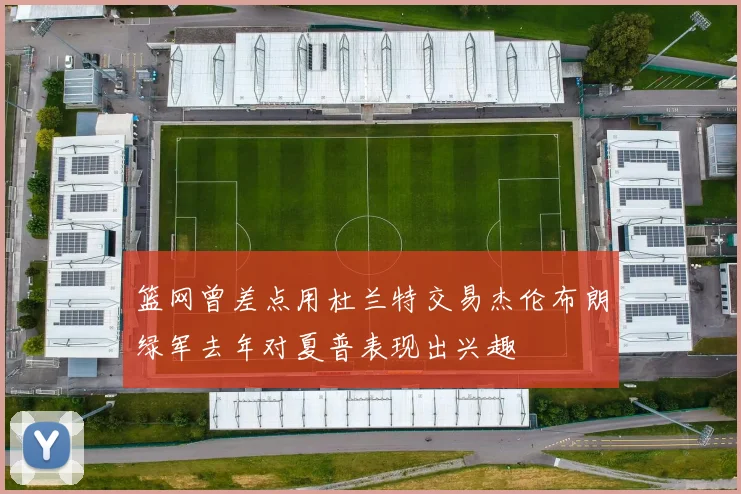 篮网曾差点用杜兰特交易杰伦布朗绿军去年对夏普表现出兴趣