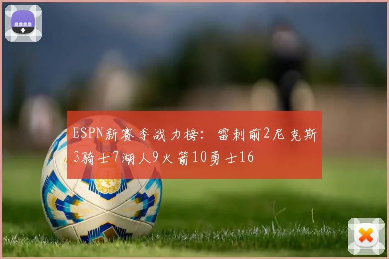ESPN新赛季战力榜：雷刺前2尼克斯3骑士7湖人9火箭10勇士16