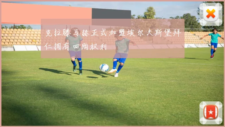 克拉滕马赫正式加盟埃尔夫斯堡拜仁拥有回购权利