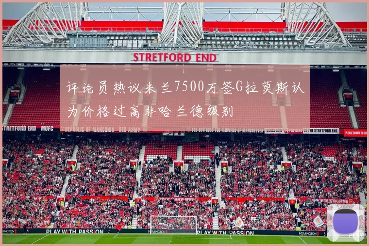 评论员热议米兰7500万签G拉莫斯认为价格过高非哈兰德级别