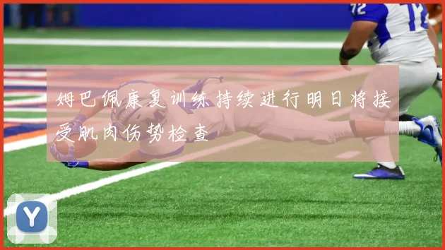 姆巴佩康复训练持续进行明日将接受肌肉伤势检查