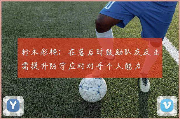 铃木彩艳：在落后时鼓励队友反击需提升防守应对对手个人能力
