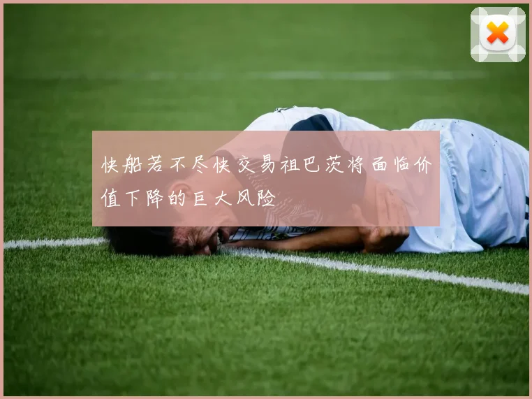 快船若不尽快交易祖巴茨将面临价值下降的巨大风险
