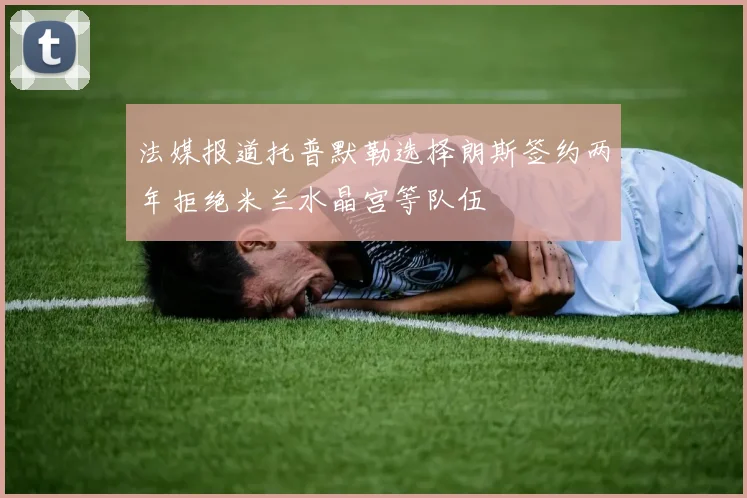 法媒报道托普默勒选择朗斯签约两年拒绝米兰水晶宫等队伍